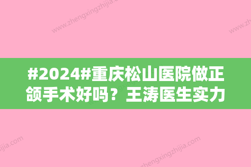 #2024#重庆松山医院做正颌手术好吗？王涛医生实力解读！