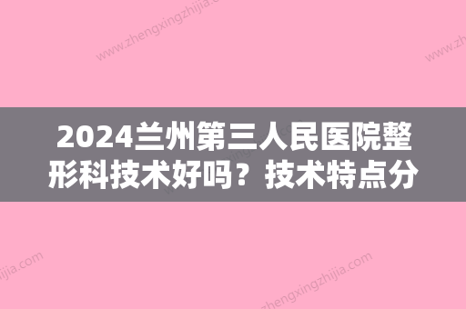 2024兰州第三人民医院整形科技术好吗？技术特点分析+隆鼻前后对比