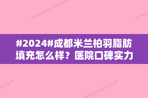 #2024#成都米兰柏羽脂肪填充怎么样？医院口碑实力-坐诊医生信息