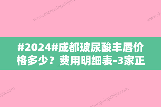 #2024#成都玻尿酸丰唇价格多少？费用明细表-3家正规专业医院介绍