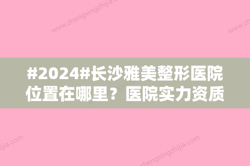 #2024#长沙雅美整形医院位置在哪里？医院实力资质\医生以及擅长项目点击获取！