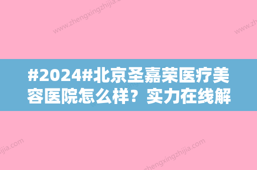 #2024#北京圣嘉荣医疗美容医院怎么样？实力在线解读！李石、黄大勇等医生介绍~