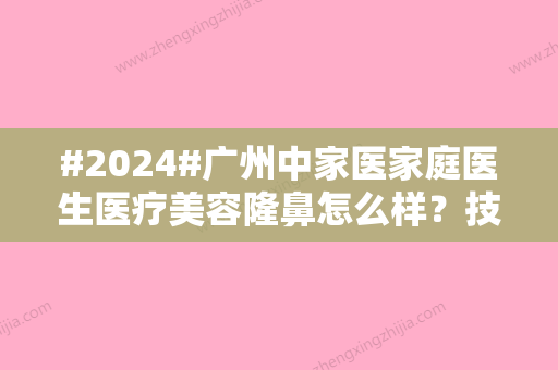 #2024#广州中家医家庭医生医疗美容隆鼻怎么样？技术特色/易普锋资料介绍