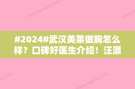 #2024#武汉美莱做胸怎么样？口碑好医生介绍！汪灏隆胸案例分享，必看~