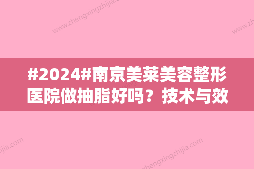 #2024#南京美莱美容整形医院做抽脂好吗？技术与效果测评_主推医生3位信息