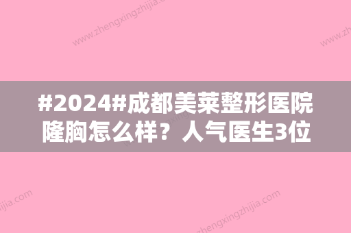 #2024#成都美莱整形医院隆胸怎么样？人气医生3位/技术突出优势/顾客反馈