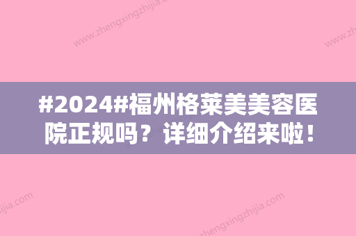 #2024#福州格莱美美容医院正规吗？详细介绍来啦！附陈玲凤、周秀峰等医生信息