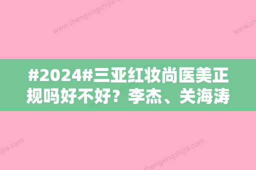 #2024#三亚红妆尚医美正规吗好不好？李杰、关海涛等坐诊医生点评！