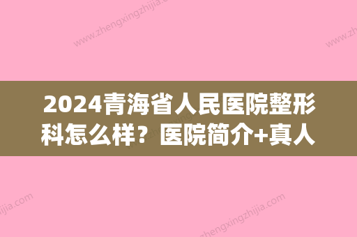 2024青海省人民医院整形科怎么样？医院简介+真人祛痘案例效果图(青海省人民医院有整形科吗)