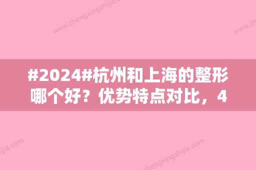 #2024#杭州和上海的整形哪个好？优势特点对比	，4家医院介绍！