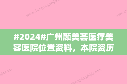 #2024#广州颜美荟医疗美容医院位置资料，本院资历详情_专家团队_市民点评获取