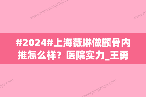 #2024#上海薇琳做颧骨内推怎么样？医院实力_王勇\穆雄铮等技术在线一览！