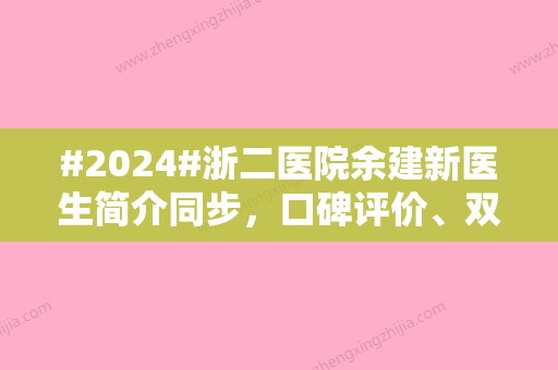 #2024#浙二医院余建新医生简介同步，口碑评价、双眼皮价格一览