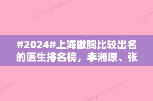 #2024#上海做胸比较出名的医生排名榜，李湘原、张怀军等	，全是有实力的！