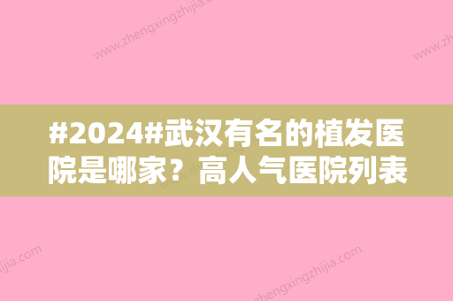 #2024#武汉有名的植发医院是哪家？高人气医院列表公布