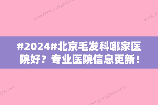 #2024#北京毛发科哪家医院好？专业医院信息更新！