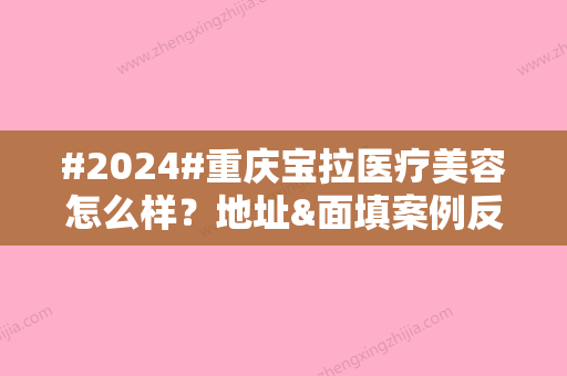 #2024#重庆宝拉医疗美容怎么样？地址&面填案例反馈，机构实力测评！