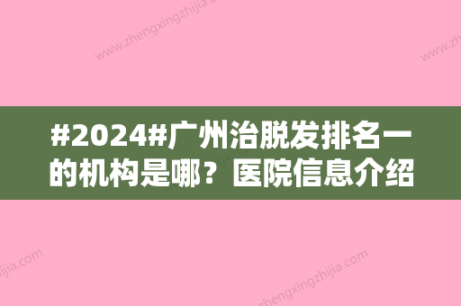 #2024#广州治脱发排名一的机构是哪？医院信息介绍来袭！