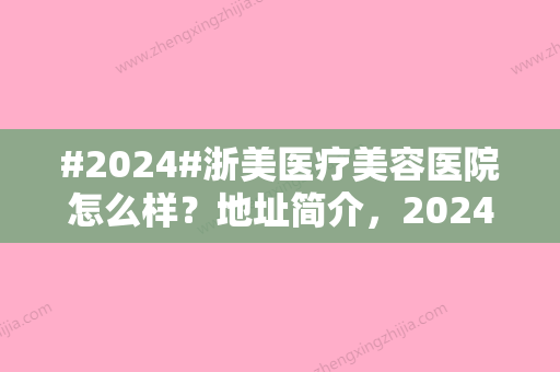 #2024#浙美医疗美容医院怎么样？地址简介，2024双眼皮价格表分享！