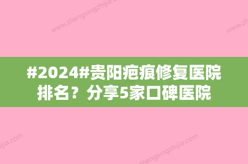 #2024#贵阳疤痕修复医院排名？分享5家口碑医院