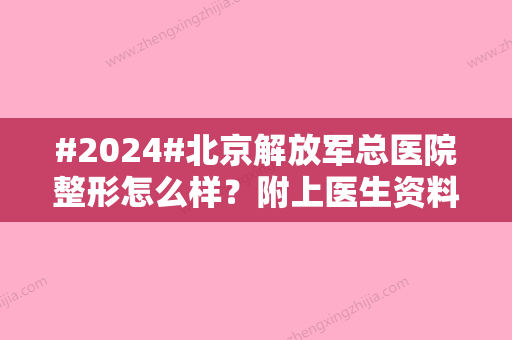 #2024#北京解放军总医院整形怎么样？附上医生资料以及特色项目