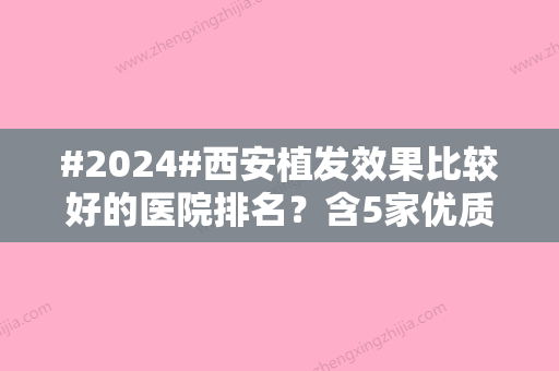 #2024#西安植发效果比较好的医院排名？含5家优质医院名单