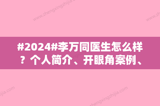 #2024#李万同医生怎么样？个人简介、开眼角案例、收费价格表