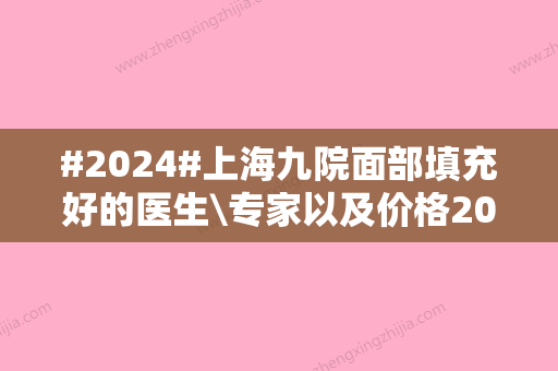 #2024#上海九院面部填充好的医生\专家以及价格2024一览，魏皎、姜陶然等介绍