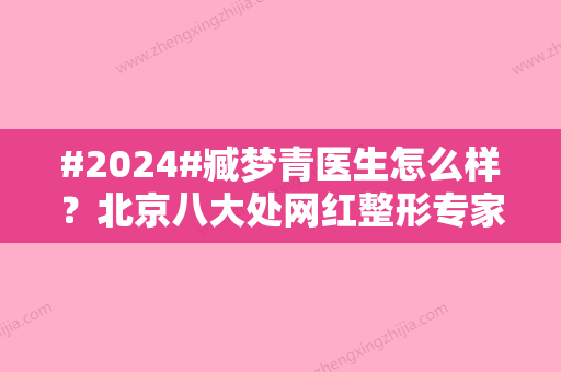 #2024#臧梦青医生怎么样？北京八大处网红整形专家医术评价！附价格