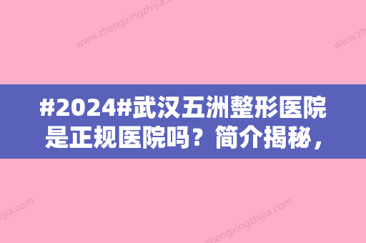 #2024#武汉五洲整形医院是正规医院吗？简介揭秘，杨水斌医生、隆鼻案例测评！