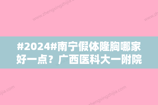 #2024#南宁假体隆胸哪家好一点？广西医科大一附院、东方整形实力提前出线