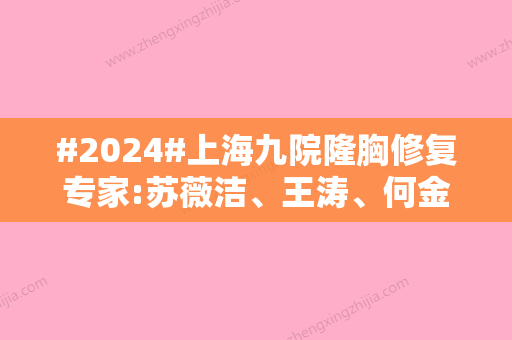 #2024#上海九院隆胸修复专家:苏薇洁、王涛、何金光等，技术优势分析