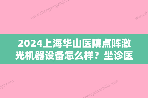 2024上海华山医院点阵激光机器设备怎么样？坐诊医生哪个好？附美肤案例