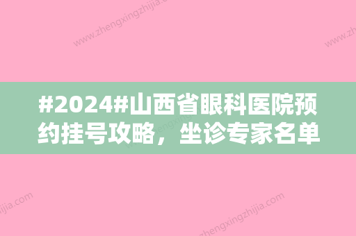 #2024#山西省眼科医院预约挂号攻略，坐诊专家名单&近视眼手术收费标准一览