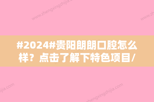 #2024#贵阳朗朗口腔怎么样？点击了解下特色项目/医生坐诊信息