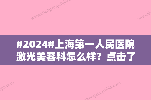 #2024#上海第一人民医院激光美容科怎么样？点击了解下科室信息和项目详情