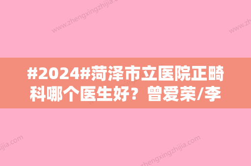 #2024#菏泽市立医院正畸科哪个医生好？曾爱荣/李莉/张立生实力好