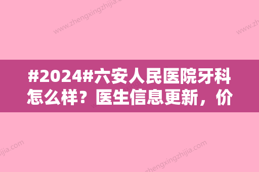 #2024#六安人民医院牙科怎么样？医生信息更新	，价格盘点