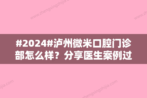 #2024#泸州微米口腔门诊部怎么样？分享医生案例过程，医生资料更新