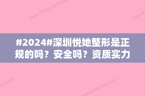 #2024#深圳悦她整形是正规的吗？安全吗？资质实力反复测评、热门整形医生介绍