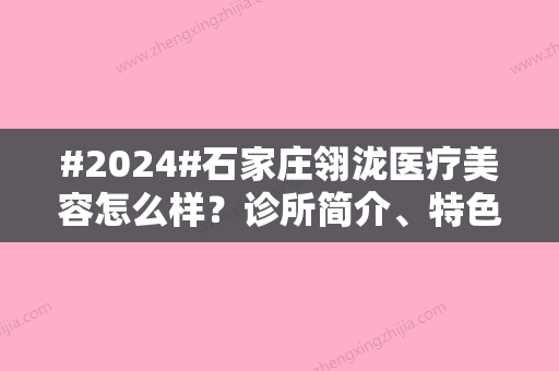 #2024#石家庄翎泷医疗美容怎么样？诊所简介、特色项目科普