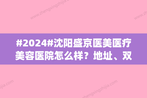 #2024#沈阳盛京医美医疗美容医院怎么样？地址	、双眼皮案例测评，价格get！