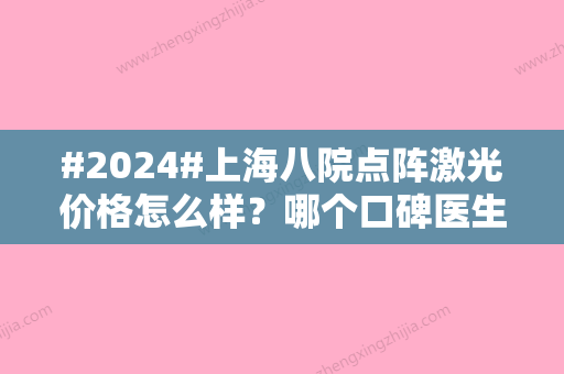 #2024#上海八院点阵激光价格怎么样？哪个口碑医生好？更新医院信息