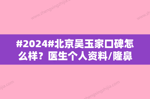 #2024#北京吴玉家口碑怎么样？医生个人资料/隆鼻技术优势/价格表