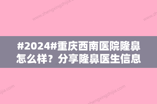 #2024#重庆西南医院隆鼻怎么样？分享隆鼻医生信息和特色项目