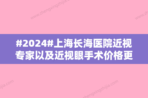 #2024#上海长海医院近视专家以及近视眼手术价格更新	，宋洪元等都很厉害