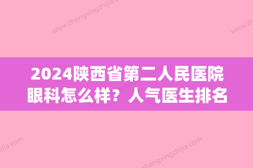 2024陕西省第二人民医院眼科怎么样？人气医生排名|近视矫正真人反馈