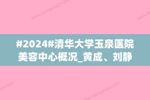 #2024#清华大学玉泉医院美容中心概况_黄成、刘静杰、吕晓杰医生简介