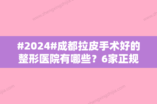 #2024#成都拉皮手术好的整形医院有哪些？6家正规医美介绍！