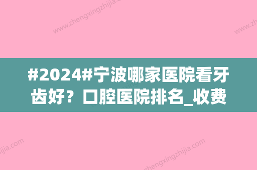 #2024#宁波哪家医院看牙齿好？口腔医院排名_收费标准新发布！